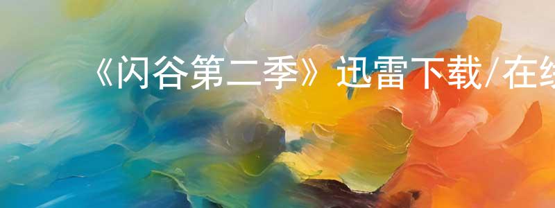 ﻿白燕平发布﻿《闪谷第二季》迅雷下载/在线观看-都市情感-美剧天堂